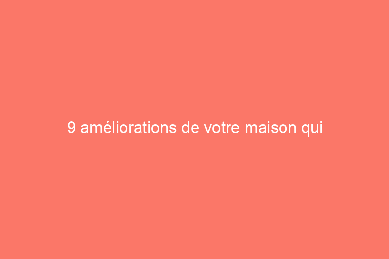 9 améliorations de votre maison qui n'augmenteront pas la valeur de votre propriété