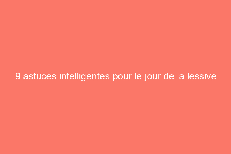 9 astuces intelligentes pour le jour de la lessive