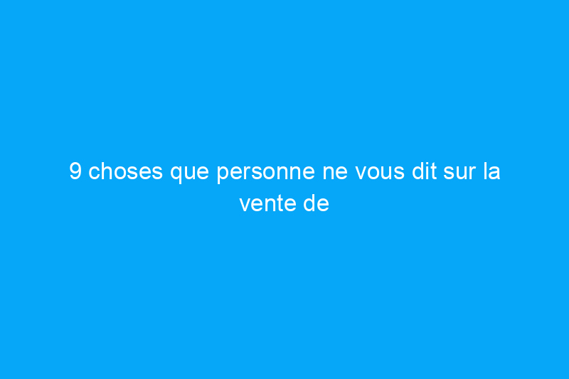 9 choses que personne ne vous dit sur la vente de la maison familiale