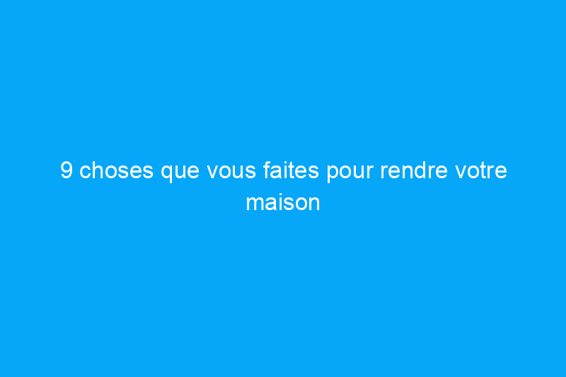 9 choses que vous faites pour rendre votre maison plus poussiéreuse