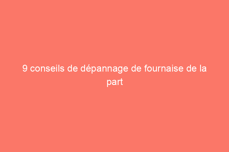 9 conseils de dépannage de fournaise de la part des professionnels