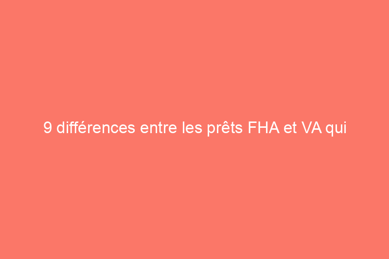 9 différences entre les prêts FHA et VA qui vous aideront à choisir celui qui vous convient