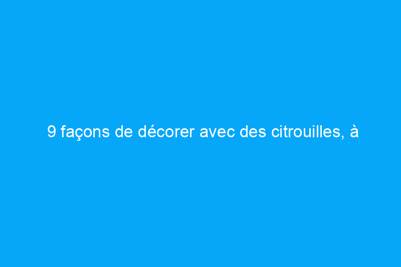 9 façons de décorer avec des citrouilles, à l'intérieur comme à l'extérieur