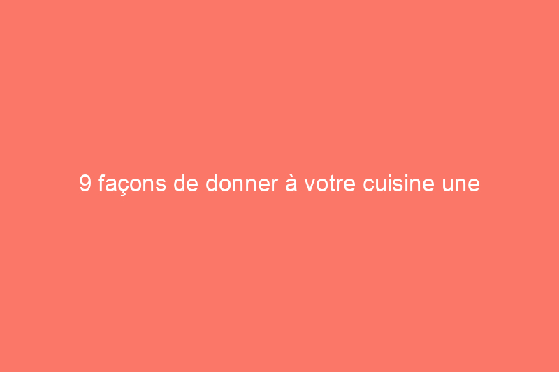 9 façons de donner à votre cuisine une apparence plus grande