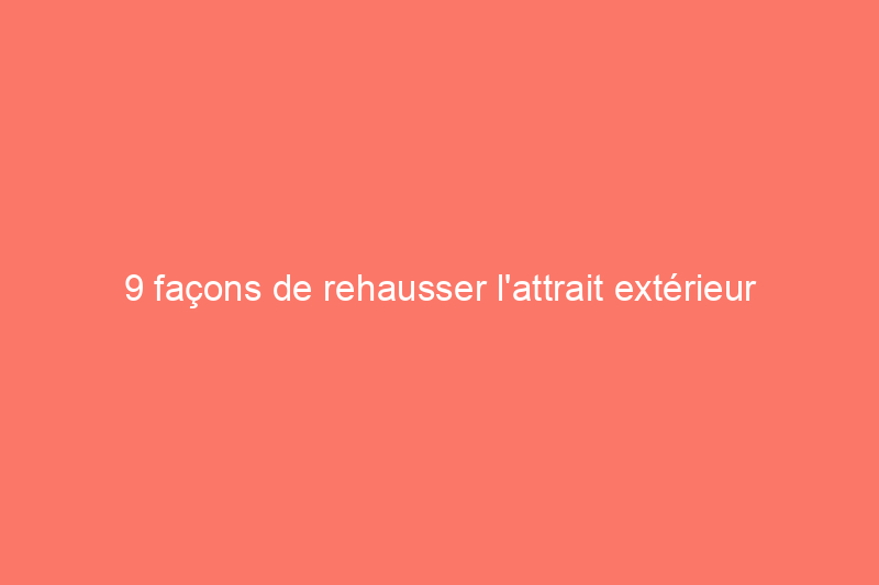 9 façons de rehausser l'attrait extérieur de votre maison avec rien d'autre que de la peinture