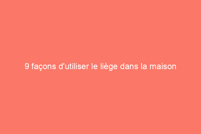 9 façons d'utiliser le liège dans la maison