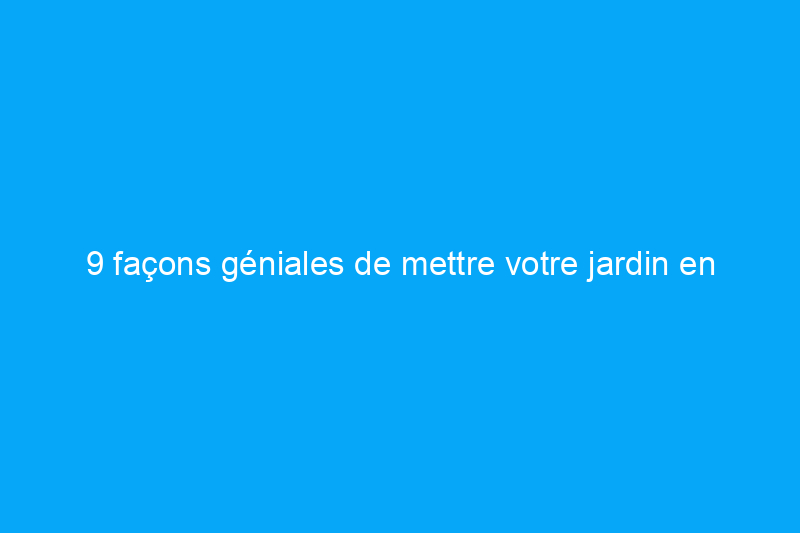 9 façons géniales de mettre votre jardin en mode pilote automatique