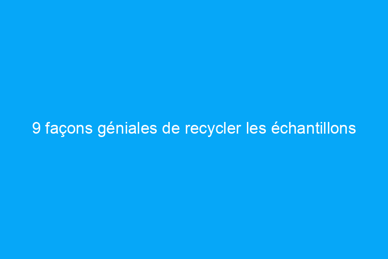 9 façons géniales de recycler les échantillons de matériaux de vos projets de rénovation