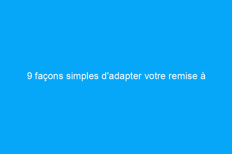 9 façons simples d'adapter votre remise à votre maison