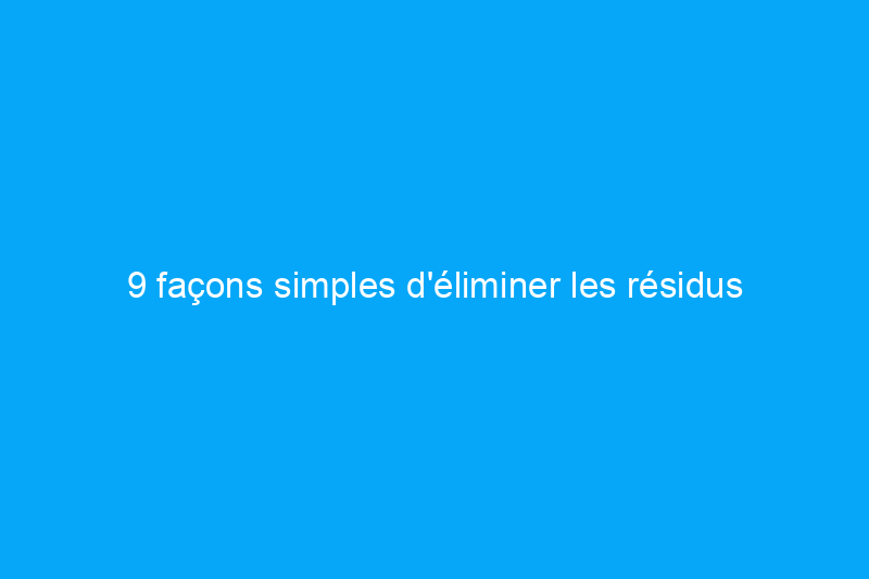 9 façons simples d'éliminer les résidus d'autocollants sur le verre et d'autres surfaces du quotidien