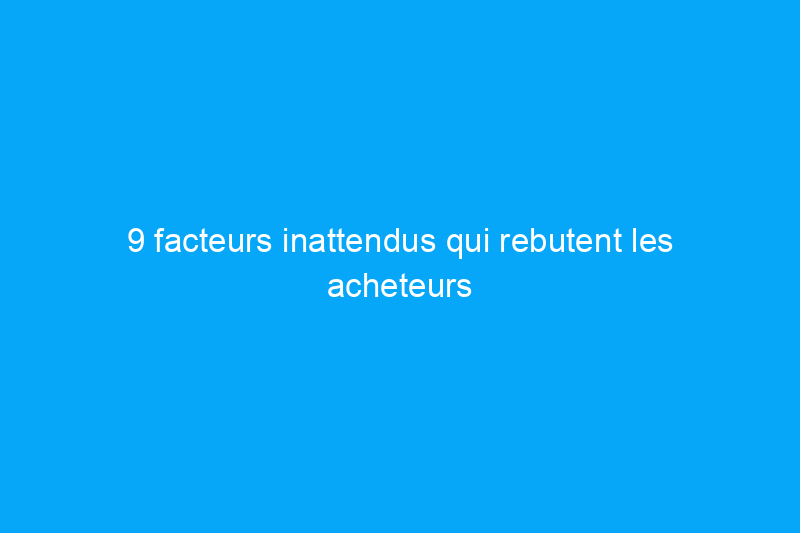 9 facteurs inattendus qui rebutent les acheteurs de maisons