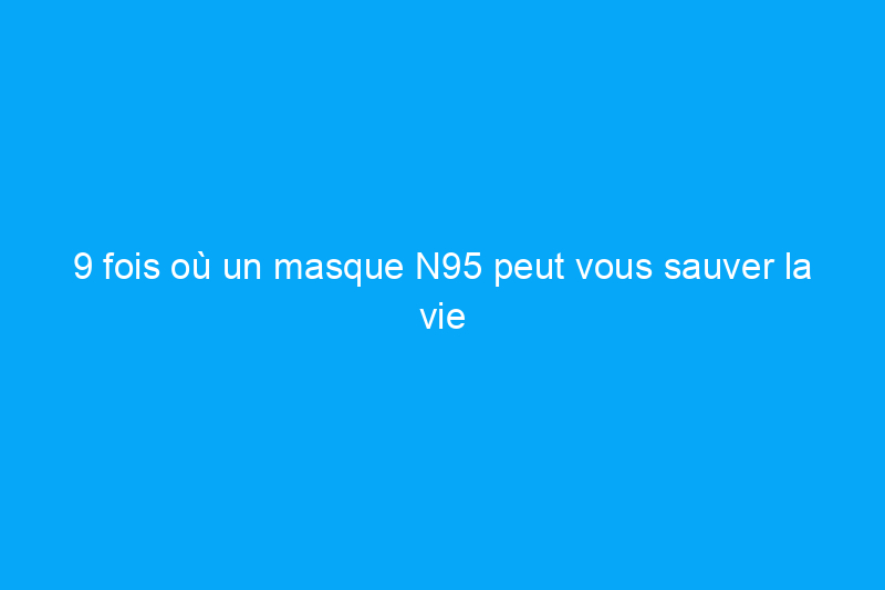 9 fois où un masque N95 peut vous sauver la vie pendant le bricolage