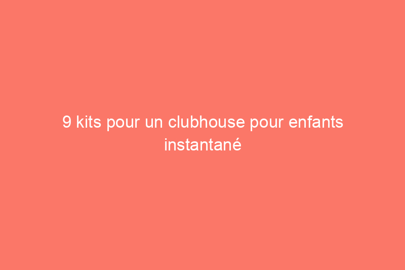 9 kits pour un clubhouse pour enfants instantané