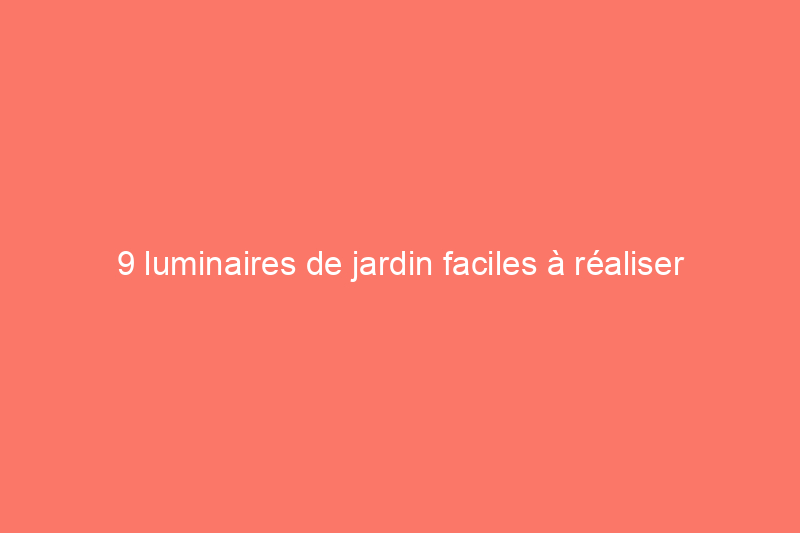 9 luminaires de jardin faciles à réaliser