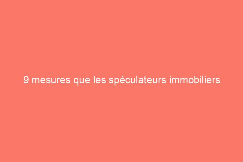 9 mesures que les spéculateurs immobiliers devraient prendre dans un marché immobilier en baisse