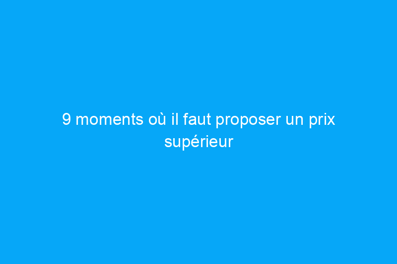 9 moments où il faut proposer un prix supérieur au prix demandé