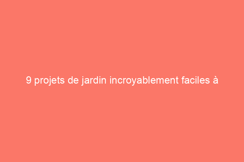 9 projets de jardin incroyablement faciles à réaliser en 1 heure