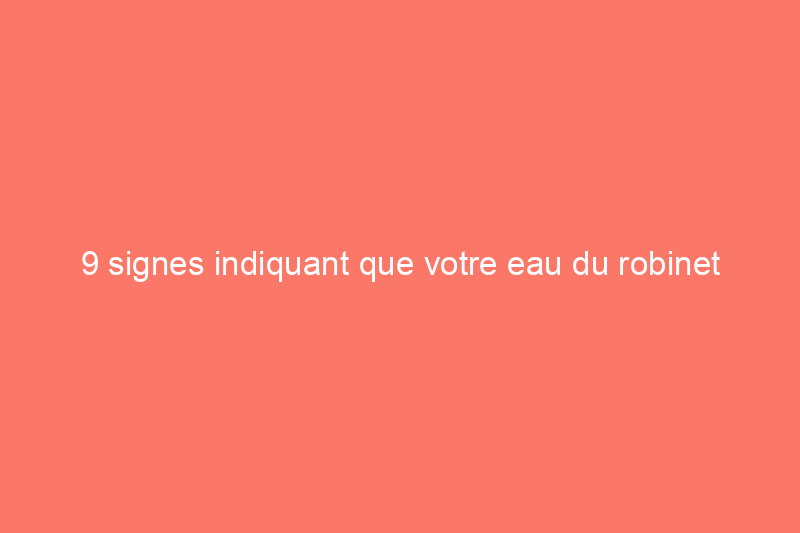 9 signes indiquant que votre eau du robinet pourrait être contaminée