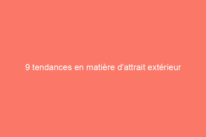 9 tendances en matière d'attrait extérieur que vous pourriez regretter tôt ou tard