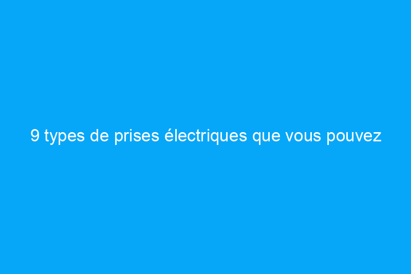 9 types de prises électriques que vous pouvez avoir à la maison