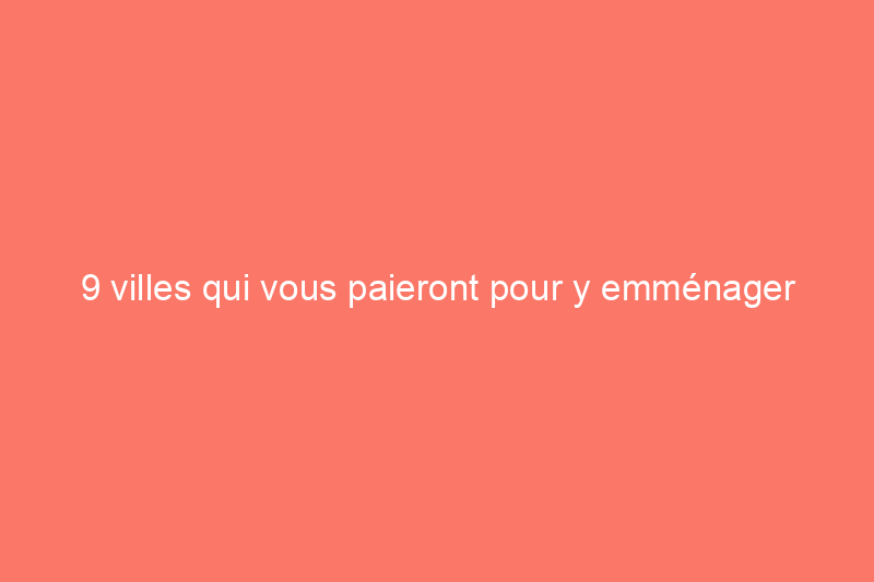 9 villes qui vous paieront pour y emménager