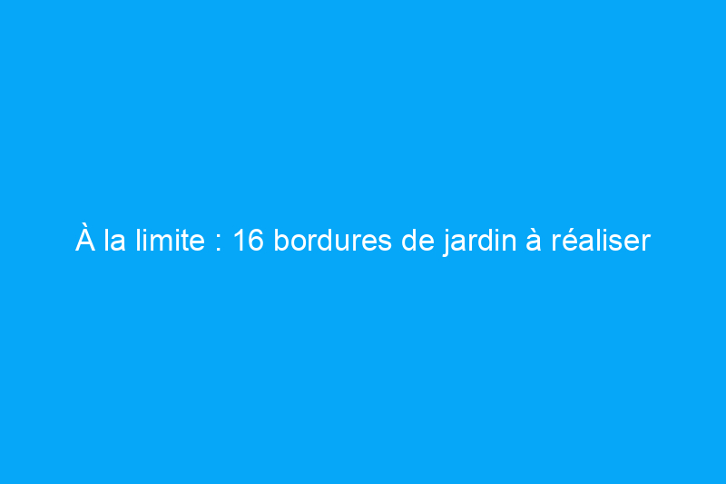 À la limite : 16 bordures de jardin à réaliser