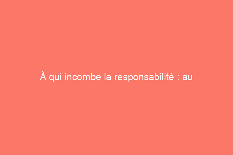 À qui incombe la responsabilité : au propriétaire, à la ville ou à l’entreprise de services publics ?