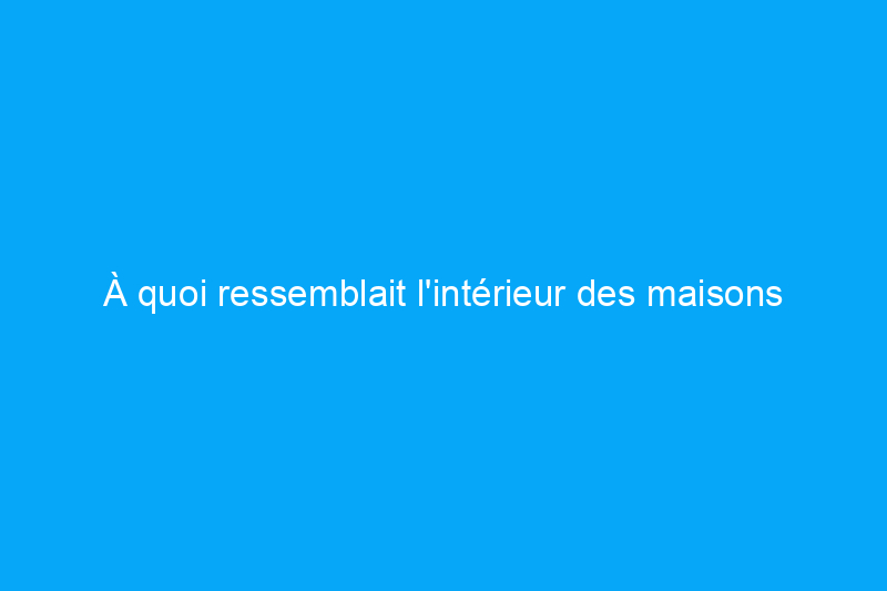 À quoi ressemblait l'intérieur des maisons des pèlerins