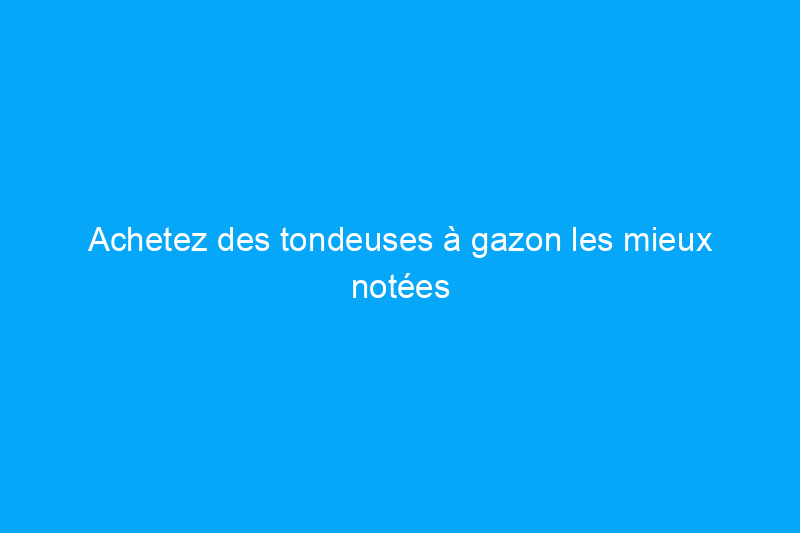 Achetez des tondeuses à gazon les mieux notées avec jusqu'à $250 de réduction pendant la grande vente de printemps d'Amazon