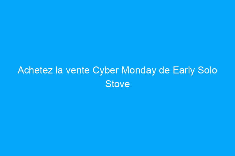 Achetez la vente Cyber Monday de Early Solo Stove et économisez $75 sur notre choix préféré !