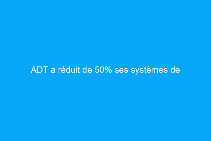 ADT a réduit de 50% ses systèmes de sécurité – Découvrez comment économiser jusqu'à $550