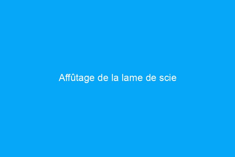 Affûtage de la lame de scie