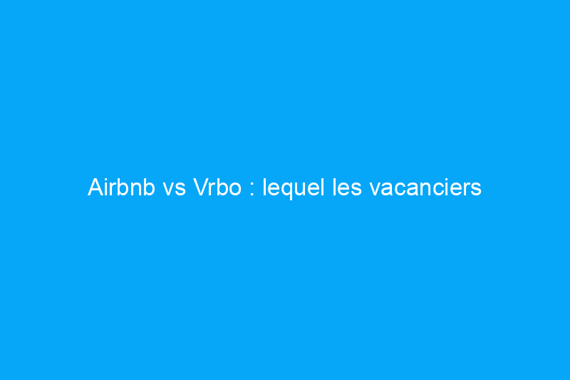 Airbnb vs Vrbo : lequel les vacanciers devraient-ils choisir ?