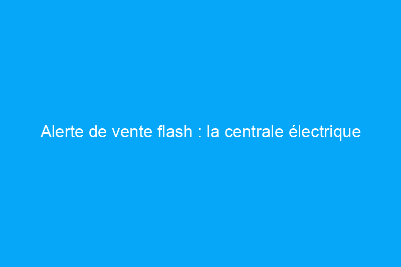 Alerte de vente flash : la centrale électrique haute capacité d'EcoFlow bénéficie d'une réduction de 1 TP4T1 500