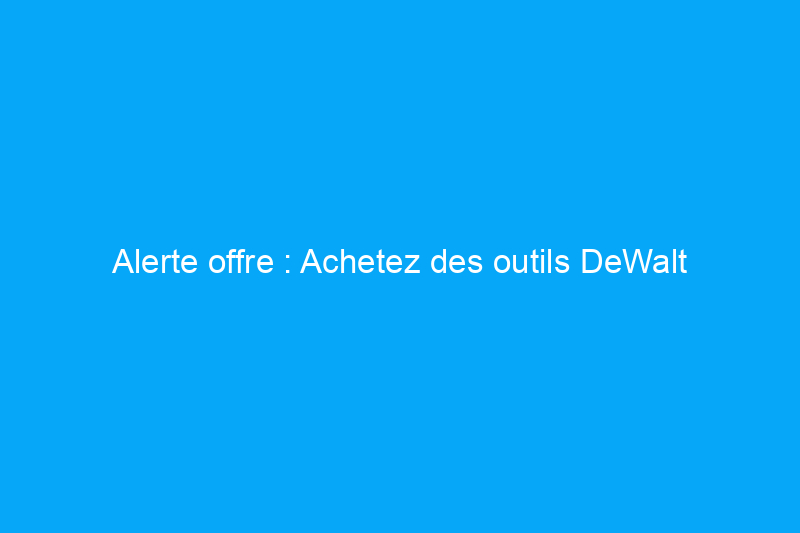 Alerte offre : Achetez des outils DeWalt jusqu'à 55% de réduction après la journée Prime