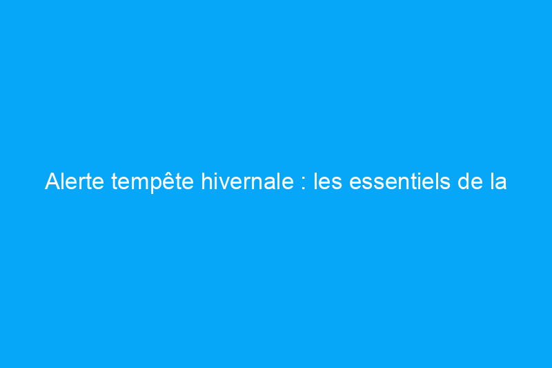 Alerte tempête hivernale : les essentiels de la préparation aux inondations à acheter en ligne et à récupérer dès aujourd'hui