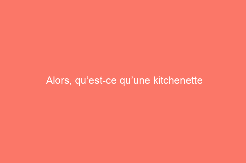 Alors, qu’est-ce qu’une kitchenette exactement ?