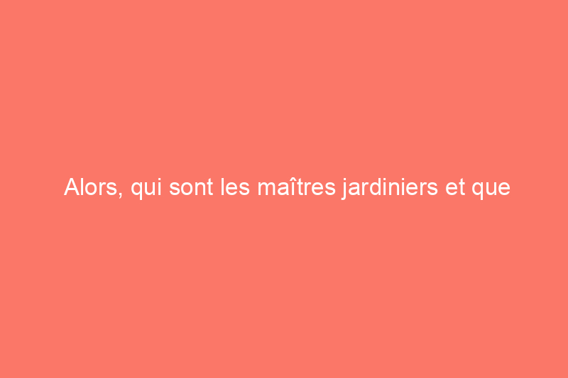 Alors, qui sont les maîtres jardiniers et que peuvent-ils faire pour vous ?