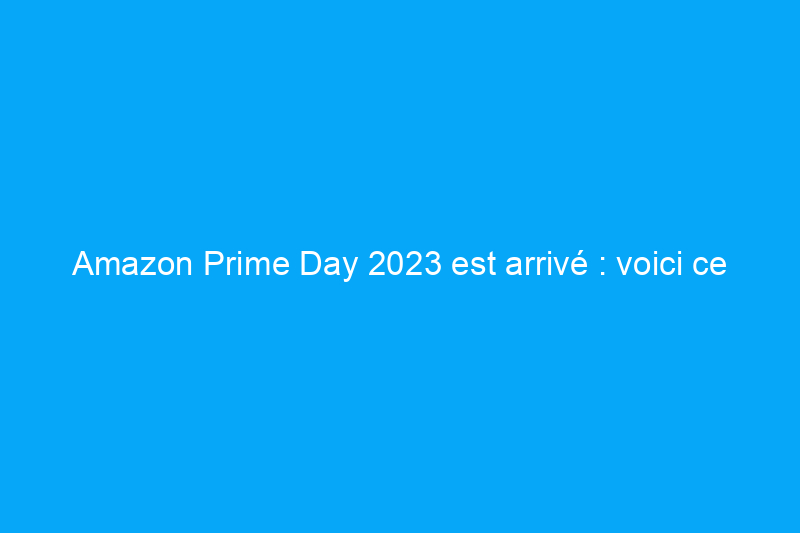 Amazon Prime Day 2023 est arrivé : voici ce qu'il faut acheter