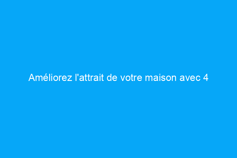 Améliorez l'attrait de votre maison avec 4 projets de bricolage réalisables