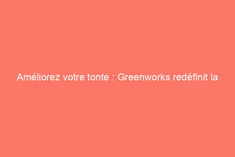 Améliorez votre tonte : Greenworks redéfinit la tondeuse à gazon à batterie