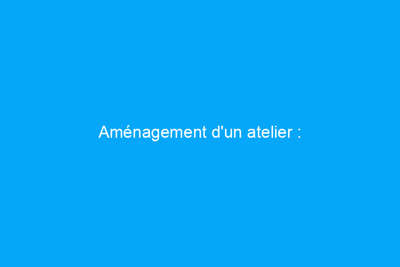 Aménagement d'un atelier : l'agencement idéal de votre atelier de menuiserie