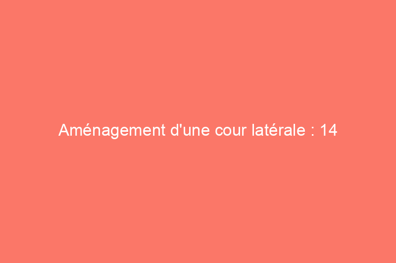 Aménagement d'une cour latérale : 14 idées pour transformer cet espace extérieur oublié