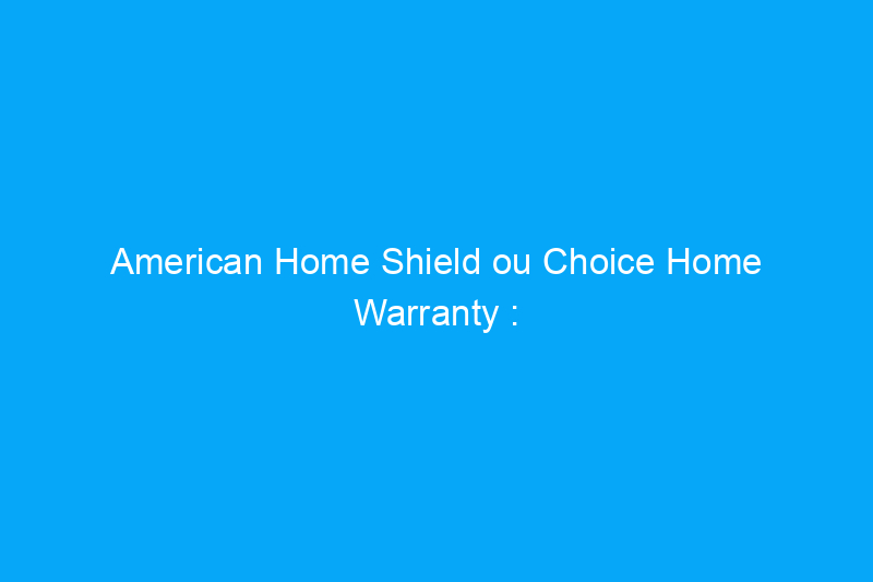 American Home Shield ou Choice Home Warranty : laquelle choisir ?