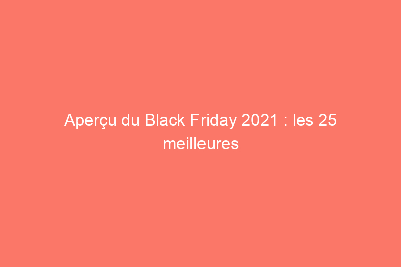 Aperçu du Black Friday 2021 : les 25 meilleures offres d'Amazon, Target, Walmart, Best Buy et The Home Depot jusqu'à présent