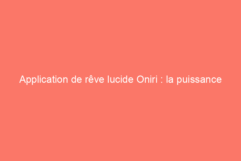 Application de rêve lucide Oniri : la puissance de l'IA révèle la signification de vos rêves