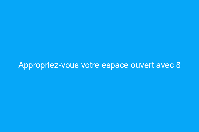 Appropriez-vous votre espace ouvert avec 8 astuces de conception intelligentes