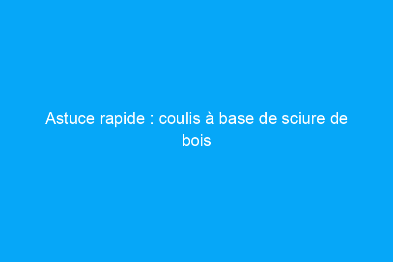 Astuce rapide : coulis à base de sciure de bois