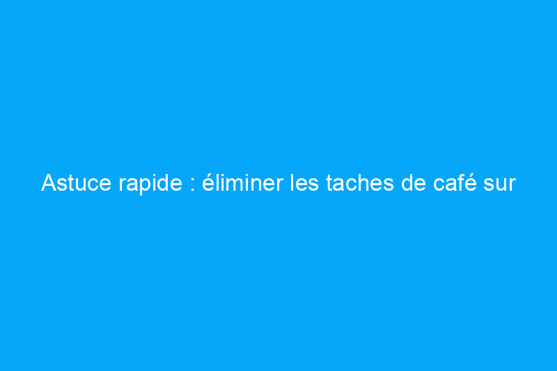 Astuce rapide : éliminer les taches de café sur la moquette