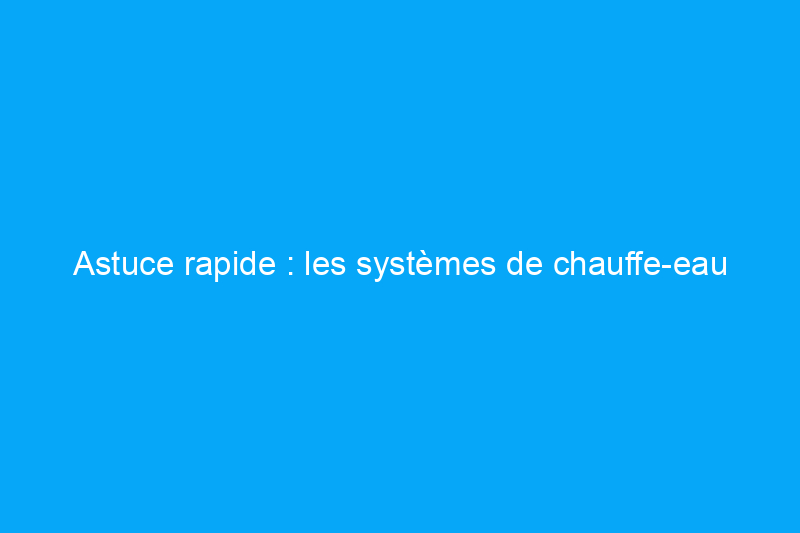 Astuce rapide : les systèmes de chauffe-eau solaires permettent d'économiser de l'argent